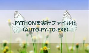 Pythonを実行ファイル化（auto-py-to-exe）